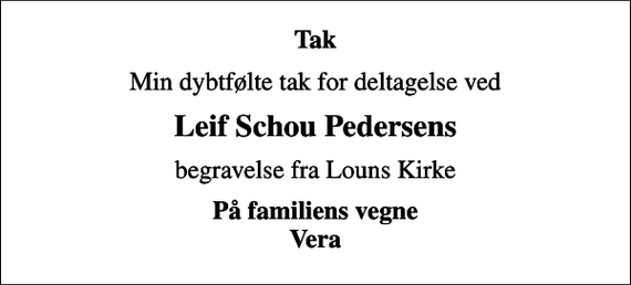 <p>Tak<br />Min dybtfølte tak for deltagelse ved<br />Leif Schou Pedersens<br />begravelse fra Louns Kirke<br />På familiens vegne Vera</p>