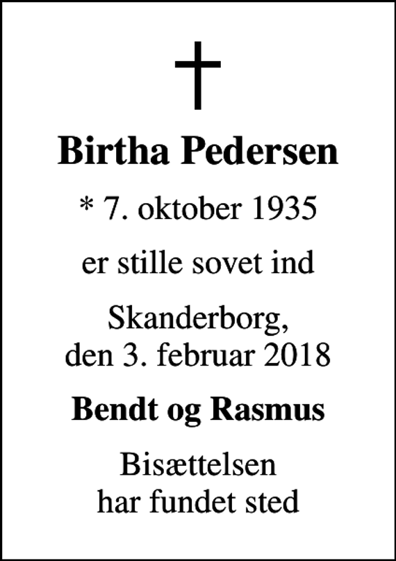 <p>Birtha Pedersen<br />* 7. oktober 1935<br />er stille sovet ind<br />Skanderborg, den 3. februar 2018<br />Bendt og Rasmus<br />Bisættelsen har fundet sted</p>