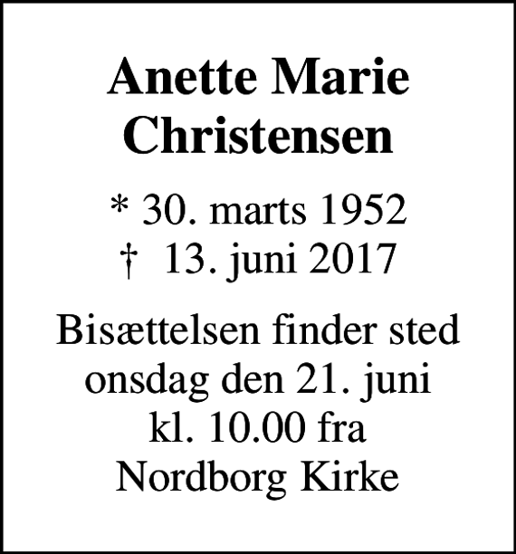 <p>Anette Marie Christensen<br />* 30. marts 1952<br />✝ 13. juni 2017<br />Bisættelsen finder sted onsdag den 21. juni kl. 10.00 fra Nordborg Kirke</p>