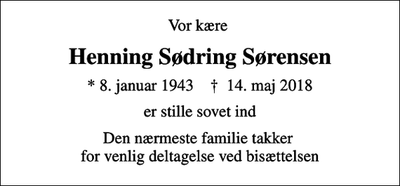 <p>Vor kære<br />Henning Sødring Sørensen<br />* 8. januar 1943 ✝ 14. maj 2018<br />er stille sovet ind<br />Den nærmeste familie takker for venlig deltagelse ved bisættelsen</p>