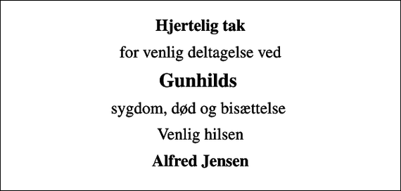 <p>Hjertelig tak<br />for venlig deltagelse ved<br />Gunhilds<br />sygdom, død og bisættelse<br />Venlig hilsen<br />Alfred Jensen</p>