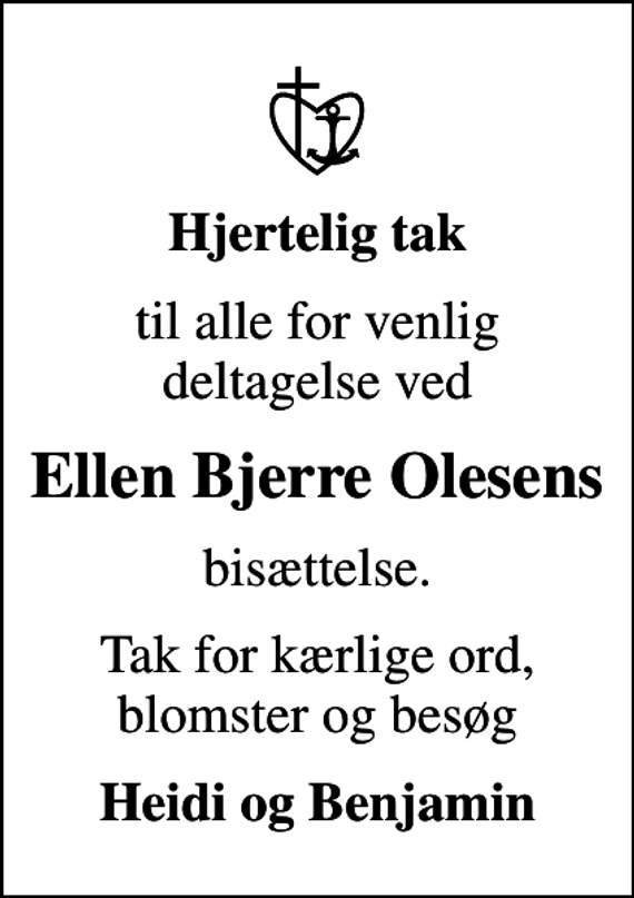 <p>Hjertelig tak<br />til alle for venlig deltagelse ved<br />Ellen Bjerre Olesens<br />bisættelse.<br />Tak for kærlige ord, blomster og besøg<br />Heidi og Benjamin</p>