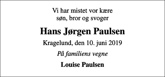 <p>Vi har mistet vor kære søn, bror og svoger<br />Hans Jørgen Paulsen<br />Kragelund, den 10. juni 2019<br />På familiens vegne<br />Louise Paulsen</p>