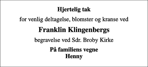<p>Hjertelig tak<br />for venlig deltagelse, blomster og kranse ved<br />Franklin Klingenbergs<br />begravelse ved Sdr. Broby Kirke<br />På familiens vegne Henny</p>