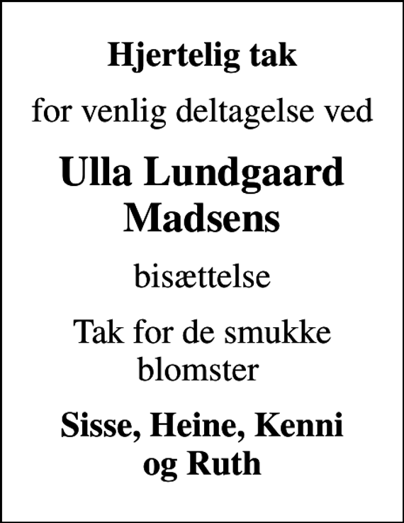 <p>Hjertelig tak<br />for venlig deltagelse ved<br />Ulla Lundgaard Madsens<br />bisættelse<br />Tak for de smukke blomster<br />Sisse, Heine, Kenni og Ruth</p>