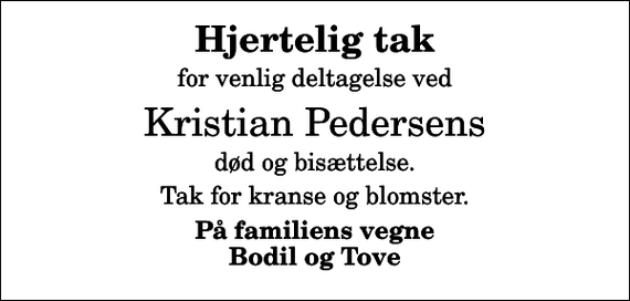 <p>Hjertelig tak<br />for venlig deltagelse ved<br />Kristian Pedersens<br />død og bisættelse.<br />Tak for kranse og blomster.<br />På familiens vegne Bodil og Tove</p>