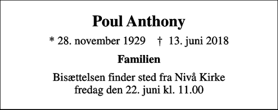 <p>Poul Anthony<br />* 28. november 1929 ✝ 13. juni 2018<br />Familien<br />Bisættelsen finder sted fra Nivå Kirke fredag den 22. juni kl. 11.00</p>