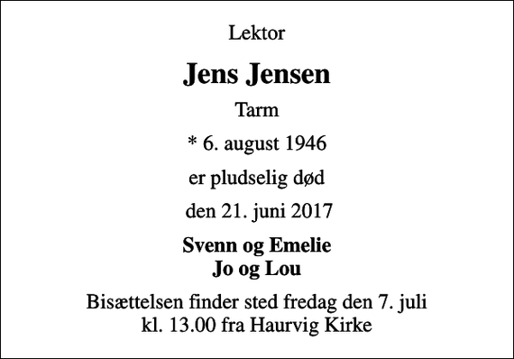 <p>Lektor<br />Jens Jensen<br />Tarm<br />* 6. august 1946<br />er pludselig død<br />den 21. juni 2017<br />Svenn og Emelie Jo og Lou<br />Bisættelsen finder sted fredag den 7. juli kl. 13.00 fra Haurvig Kirke</p>