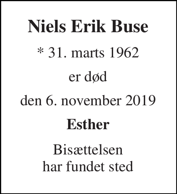 <p>Niels Erik Buse<br />* 31. marts 1962<br />er død<br />den 6. november 2019<br />Esther<br />Bisættelsen har fundet sted</p>