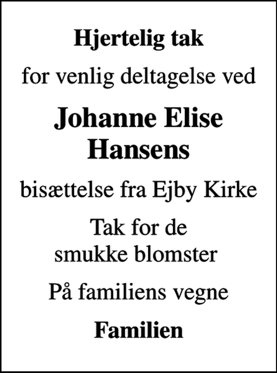 <p>Hjertelig tak<br />for venlig deltagelse ved<br />Johanne Elise Hansens<br />bisættelse fra Ejby Kirke<br />Tak for de smukke blomster<br />På familiens vegne<br />Familien</p>