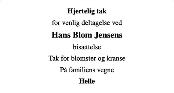 <p>Hjertelig tak<br />for venlig deltagelse ved<br />Hans Blom Jensens<br />bisættelse<br />Tak for blomster og kranse<br />På familiens vegne<br />Helle</p>