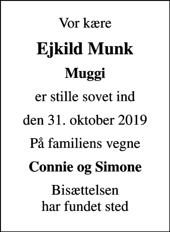 <p>Vor kære<br />Ejkild Munk<br />Muggi<br />er stille sovet ind<br />den 31. oktober 2019<br />På familiens vegne<br />Connie og Simone<br />Bisættelsen har fundet sted</p>