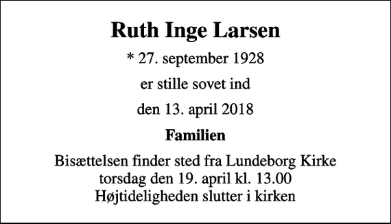 <p>Ruth Inge Larsen<br />* 27. september 1928<br />er stille sovet ind<br />den 13. april 2018<br />Familien<br />Bisættelsen finder sted fra Lundeborg Kirke torsdag den 19. april kl. 13.00 Højtideligheden slutter i kirken</p>