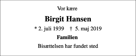 <p>Vor kære<br />Birgit Hansen<br />* 2. juli 1939 ✝ 5. maj 2019<br />Familien<br />Bisættelsen har fundet sted</p>