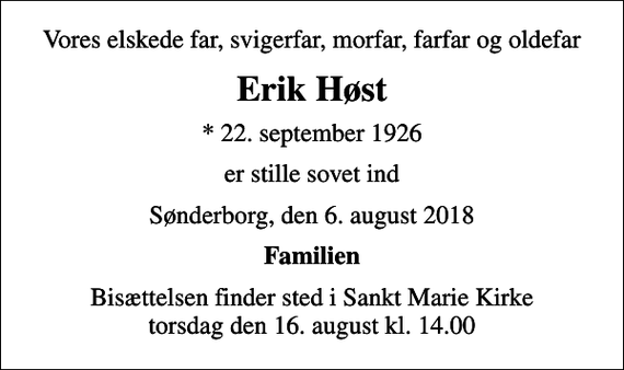 <p>Vores elskede far, svigerfar, morfar, farfar og oldefar<br />Erik Høst<br />* 22. september 1926<br />er stille sovet ind<br />Sønderborg, den 6. august 2018<br />Familien<br />Bisættelsen finder sted i Sankt Marie Kirke torsdag den 16. august kl. 14.00</p>