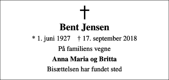 <p>Bent Jensen<br />* 1. juni 1927 ✝ 17. september 2018<br />På familiens vegne<br />Anna Maria og Britta<br />Bisættelsen har fundet sted</p>