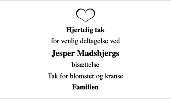 <p>Hjertelig tak<br />for venlig deltagelse ved<br />Jesper Madsbjergs<br />bisættelse<br />Tak for blomster og kranse<br />Familien</p>