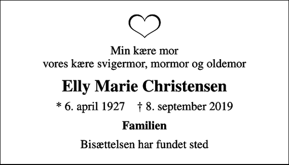 <p>Min kære mor vores kære svigermor, mormor og oldemor<br />Elly Marie Christensen<br />* 6. april 1927 ✝ 8. september 2019<br />Familien<br />Bisættelsen har fundet sted</p>