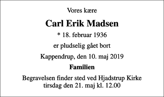 <p>Vores kære<br />Carl Erik Madsen<br />* 18. februar 1936<br />er pludselig gået bort<br />Kappendrup, den 10. maj 2019<br />Familien<br />Begravelsen finder sted ved Hjadstrup Kirke tirsdag den 21. maj kl. 12.00</p>