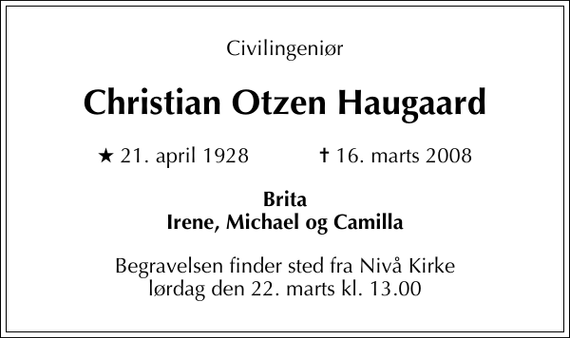 <p>Civilingeniør<br />Christian Otzen Haugaard<br />* 21. april 1928 ✝ 16. marts 2008<br />Brita Irene, Michael og Camilla<br />Begravelsen har fundet sted.</p>