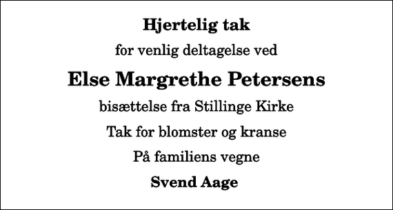 <p>Hjertelig tak<br />for venlig deltagelse ved<br />Else Margrethe Petersens<br />bisættelse fra Stillinge Kirke<br />Tak for blomster og kranse<br />På familiens vegne<br />Svend Aage</p>