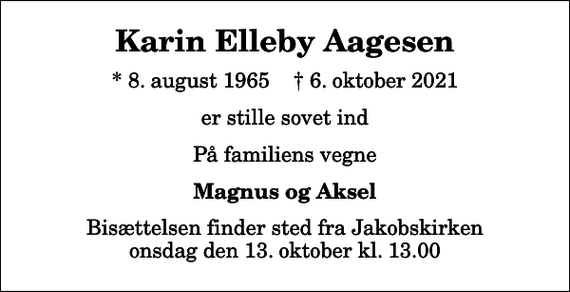 <p>Karin Elleby Aagesen<br />* 8. august 1965 ✝ 6. oktober 2021<br />er stille sovet ind<br />På familiens vegne<br />Magnus og Aksel<br />Bisættelsen finder sted fra Jakobskirken onsdag den 13. oktober kl. 13.00</p>