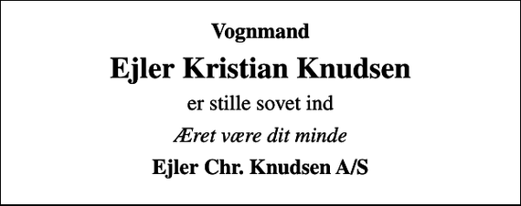 <p>Vognmand<br />Ejler Kristian Knudsen<br />er stille sovet ind<br />Æret være dit minde<br />Ejler Chr. Knudsen A/S</p>