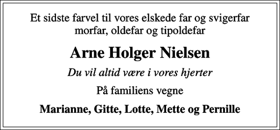 <p>Et sidste farvel til vores elskede far og svigerfar morfar, oldefar og tipoldefar<br />Arne Holger Nielsen<br />Du vil altid være i vores hjerter<br />På familiens vegne<br />Marianne, Gitte, Lotte, Mette og Pernille</p>