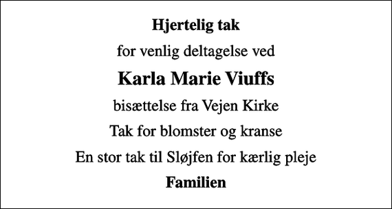 <p>Hjertelig tak<br />for venlig deltagelse ved<br />Karla Marie Viuffs<br />bisættelse fra Vejen Kirke<br />Tak for blomster og kranse<br />En stor tak til Sløjfen for kærlig pleje<br />Familien</p>