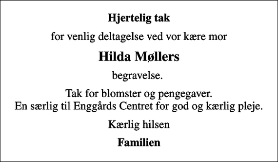 <p>Hjertelig tak<br />for venlig deltagelse ved vor kære mor<br />Hilda Møllers<br />begravelse.<br />Tak for blomster og pengegaver. En særlig til Enggårds Centret for god og kærlig pleje.<br />Kærlig hilsen<br />Familien</p>