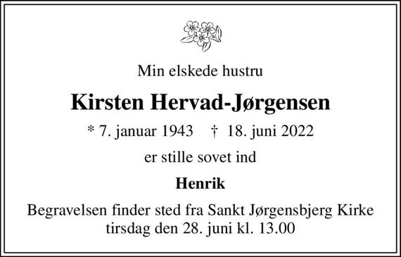 Min elskede hustru
Kirsten Hervad-Jørgensen
* 7. januar 1943    &#x271d; 18. juni 2022
er stille sovet ind
Henrik
Begravelsen finder sted fra Sankt Jørgensbjerg Kirke  tirsdag den 28. juni kl. 13.00