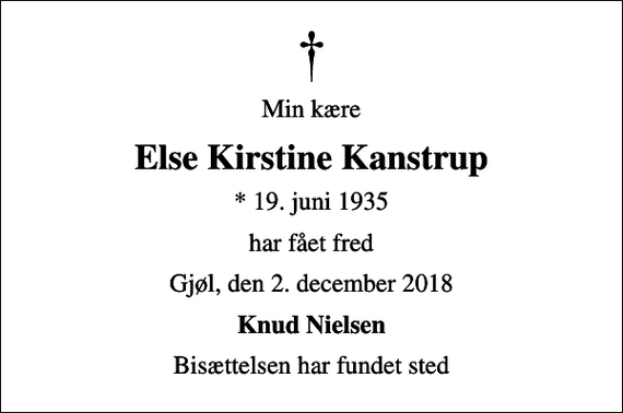 <p>Min kære<br />Else Kirstine Kanstrup<br />* 19. juni 1935<br />har fået fred<br />Gjøl, den 2. december 2018<br />Knud Nielsen<br />Bisættelsen har fundet sted</p>