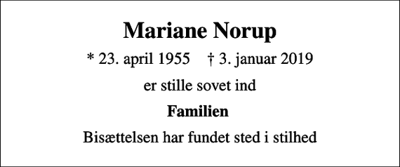 <p>Mariane Norup<br />* 23. april 1955 ✝ 3. januar 2019<br />er stille sovet ind<br />Familien<br />Bisættelsen har fundet sted i stilhed</p>