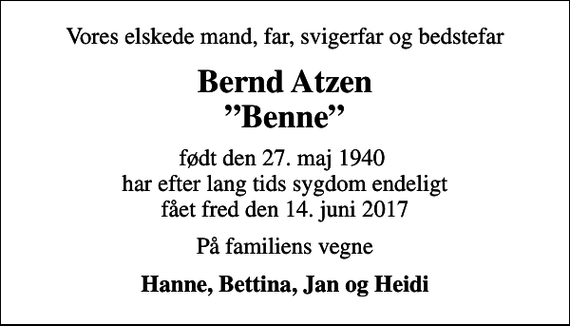 <p>Vores elskede mand, far, svigerfar og bedstefar<br />Bernd Atzen Benne<br />født den 27. maj 1940 har efter lang tids sygdom endeligt fået fred den 14. juni 2017<br />På familiens vegne<br />Hanne, Bettina, Jan og Heidi</p>