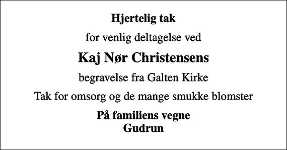 <p>Hjertelig tak<br />for venlig deltagelse ved<br />Kaj Nør Christensens<br />begravelse fra Galten Kirke<br />Tak for omsorg og de mange smukke blomster<br />På familiens vegne Gudrun</p>