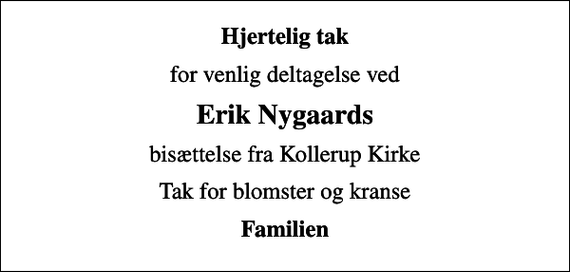 <p>Hjertelig tak<br />for venlig deltagelse ved<br />Erik Nygaards<br />bisættelse fra Kollerup Kirke<br />Tak for blomster og kranse<br />Familien</p>
