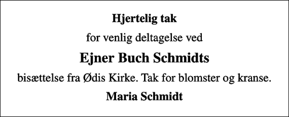 <p>Hjertelig tak<br />for venlig deltagelse ved<br />Ejner Buch Schmidts<br />bisættelse fra Ødis Kirke. Tak for blomster og kranse.<br />Maria Schmidt</p>