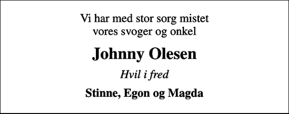 <p>Vi har med stor sorg mistet vores svoger og onkel<br />Johnny Olesen<br />Hvil i fred<br />Stinne, Egon og Magda</p>