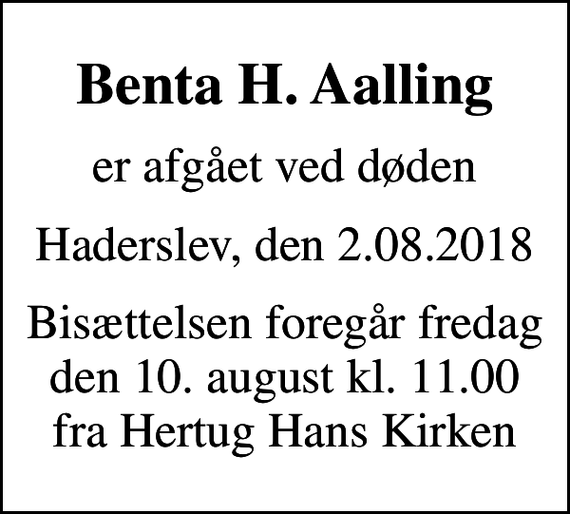 <p>Benta H. Aalling<br />er afgået ved døden<br />Haderslev, den 2.08.2018<br />Bisættelsen foregår fredag den 10. august kl. 11.00 fra Hertug Hans Kirken</p>