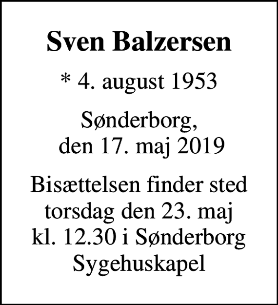 <p>Sven Balzersen<br />* 4. august 1953<br />Sønderborg, den 17. maj 2019<br />Bisættelsen finder sted torsdag den 23. maj kl. 12.30 i Sønderborg Sygehuskapel</p>