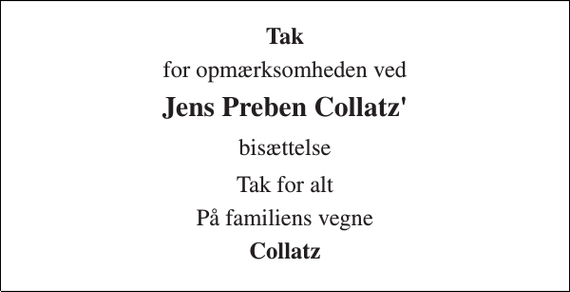 <p>Tak<br />for opmærksomheden ved<br />Jens Preben Collatz'<br />bisættelse<br />Tak for alt<br />På familiens vegne<br />Collatz</p>