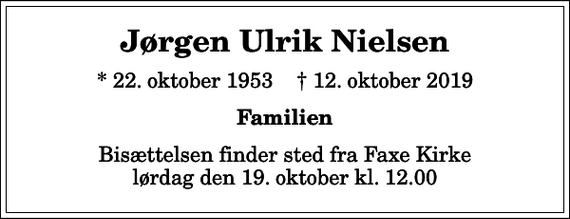 <p>Jørgen Ulrik Nielsen<br />* 22. oktober 1953 ✝ 12. oktober 2019<br />Familien<br />Bisættelsen finder sted fra Faxe Kirke lørdag den 19. oktober kl. 12.00</p>
