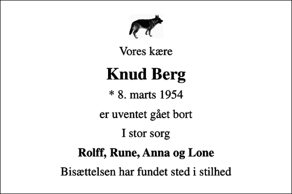 <p>Vores kære<br />Knud Berg<br />* 8. marts 1954<br />er uventet gået bort<br />I stor sorg<br />Rolff, Rune, Anna og Lone<br />Bisættelsen har fundet sted i stilhed</p>