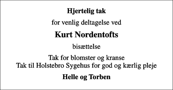 <p>Hjertelig tak<br />for venlig deltagelse ved<br />Kurt Nordentofts<br />bisættelse<br />Tak for blomster og kranse Tak til Holstebro Sygehus for god og kærlig pleje<br />Helle og Torben</p>