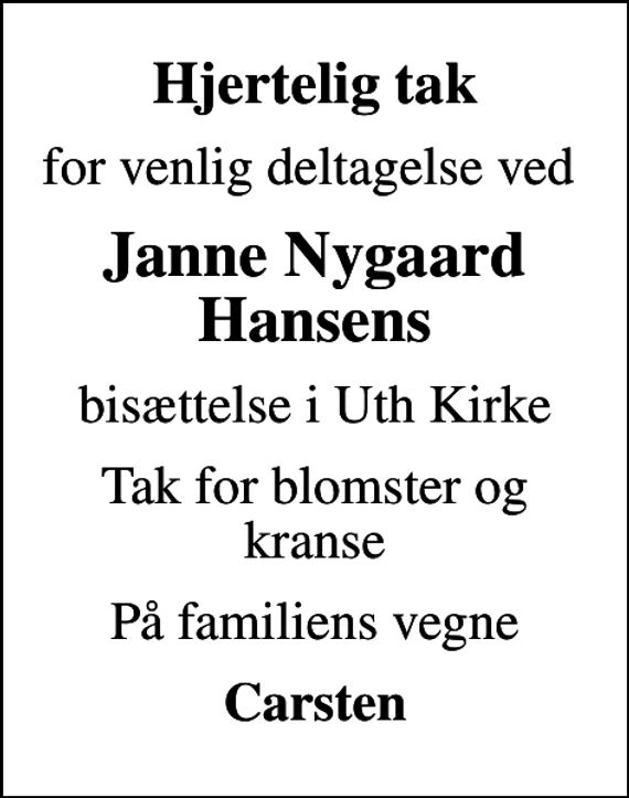<p>Hjertelig tak<br />for venlig deltagelse ved<br />Janne Nygaard Hansens<br />bisættelse i Uth Kirke<br />Tak for blomster og kranse<br />På familiens vegne<br />Carsten</p>