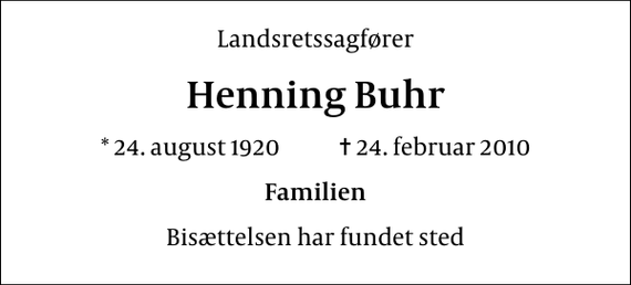 <p>Landsretssagfører<br />Henning Buhr<br />* 24. august 1920 ✝ 24. februar 2010<br />Familien<br />Bisættelsen har fundet sted</p>