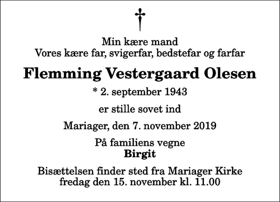 <p>Min kære mand Vores kære far, svigerfar, bedstefar og farfar<br />Flemming Vestergaard Olesen<br />* 2. september 1943<br />er stille sovet ind<br />Mariager, den 7. november 2019<br />På familiens vegne<br />Birgit<br />Bisættelsen finder sted fra Mariager Kirke fredag den 15. november kl. 11.00</p>