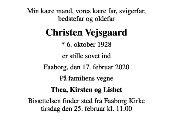 <p>Min kære mand, vores kære far, svigerfar, bedstefar og oldefar<br />Christen Vejsgaard<br />* 6. oktober 1928<br />er stille sovet ind<br />Faaborg, den 17. februar 2020<br />På familiens vegne<br />Thea, Kirsten og Lisbet<br />Bisættelsen finder sted fra Faaborg Kirke tirsdag den 25. februar kl. 11.00</p>