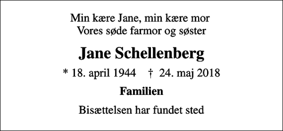 <p>Min kære Jane, min kære mor Vores søde farmor og søster<br />Jane Schellenberg<br />* 18. april 1944 ✝ 24. maj 2018<br />Familien<br />Bisættelsen har fundet sted</p>