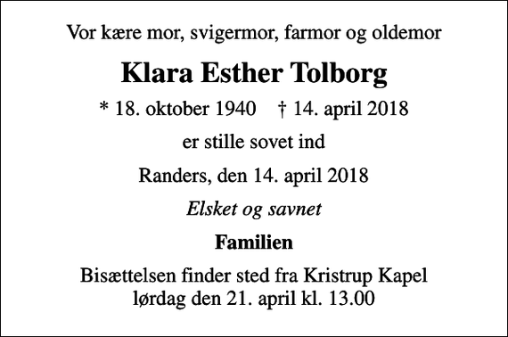<p>Vor kære mor, svigermor, farmor og oldemor<br />Klara Esther Tolborg<br />* 18. oktober 1940 ✝ 14. april 2018<br />er stille sovet ind<br />Randers, den 14. april 2018<br />Elsket og savnet<br />Familien<br />Bisættelsen finder sted fra Kristrup Kapel lørdag den 21. april kl. 13.00</p>